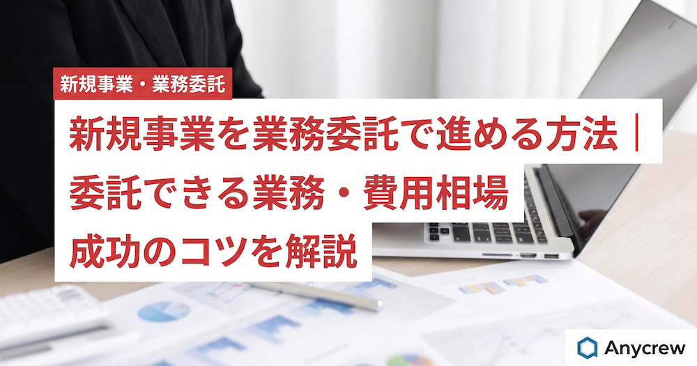 新規事業を業務委託で進める方法｜委託できる業務・費用相場・成功のコツを解説